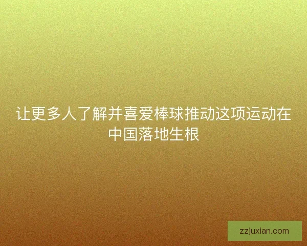让更多人了解并喜爱棒球推动这项运动在中国落地生根