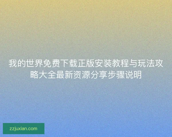 我的世界免费下载正版安装教程与玩法攻略大全最新资源分享步骤说明