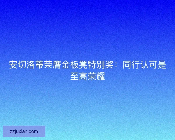 安切洛蒂荣膺金板凳特别奖：同行认可是至高荣耀